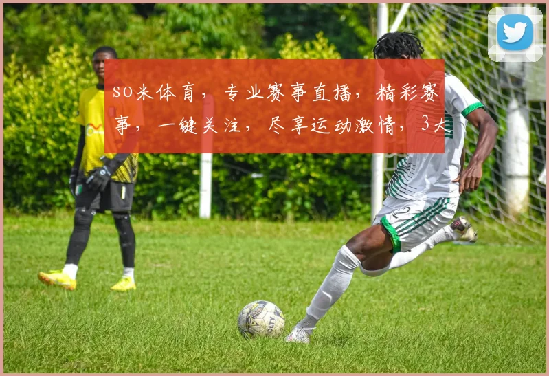 so米体育，专业赛事直播，精彩赛事，一键关注，尽享运动激情，3大亮点，不容错过