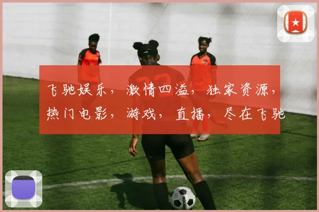 飞驰娱乐，激情四溢，独家资源，热门电影，游戏，直播，尽在飞驰，一网打尽