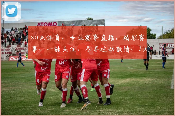 so米体育，专业赛事直播，精彩赛事，一键关注，尽享运动激情，3大亮点，不容错过